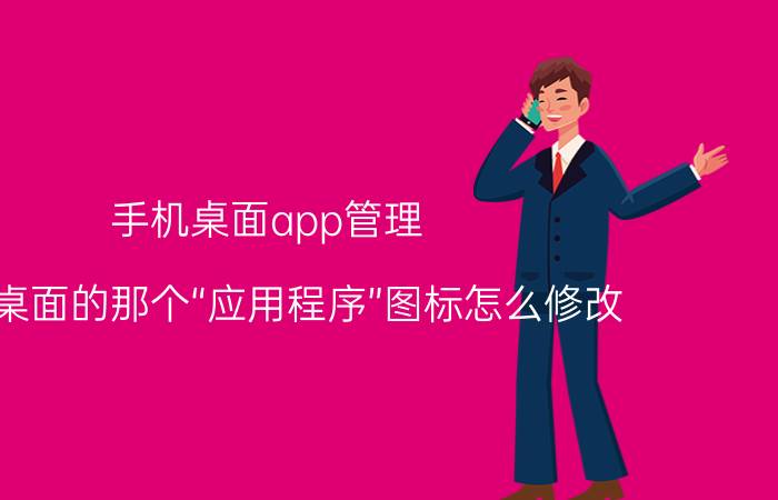 手机桌面app管理 手机桌面的那个“应用程序”图标怎么修改？